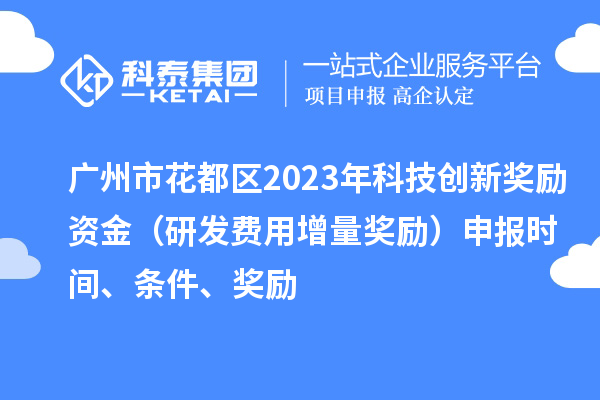廣州市花都區2023年科技創新獎勵資金（研發費用增量獎勵）申報時間、條件、獎勵
