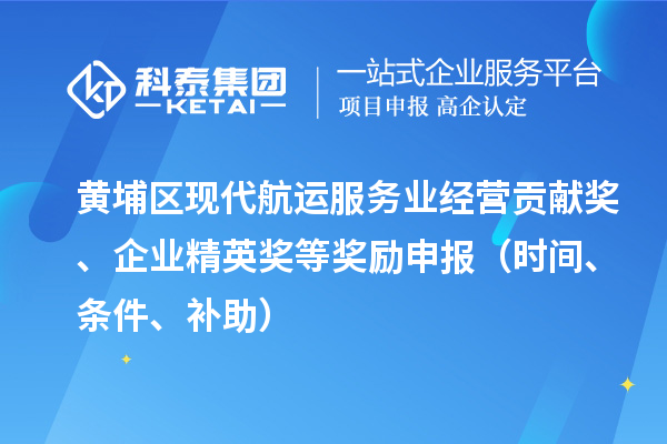 黃埔區現代航運服務業經營貢獻獎、企業精英獎等獎勵申報（時間、條件、補助）