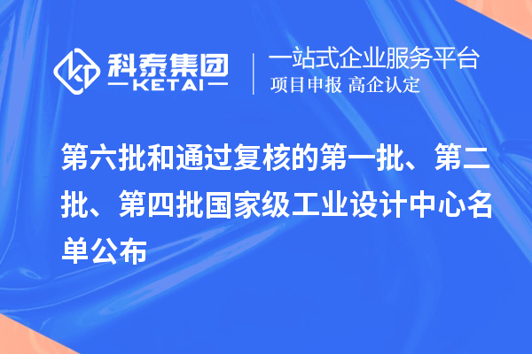 第六批和通過復核的第一批、第二批、第四批國家級工業設計中心名單公布