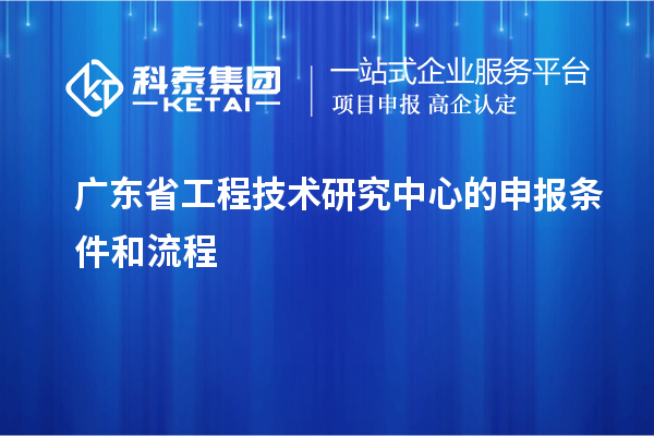 <a href=http://www.zh-tour.cn/fuwu/gongchengzhongxin.html target=_blank class=infotextkey>廣東省工程技術研究中心</a>的申報條件和流程