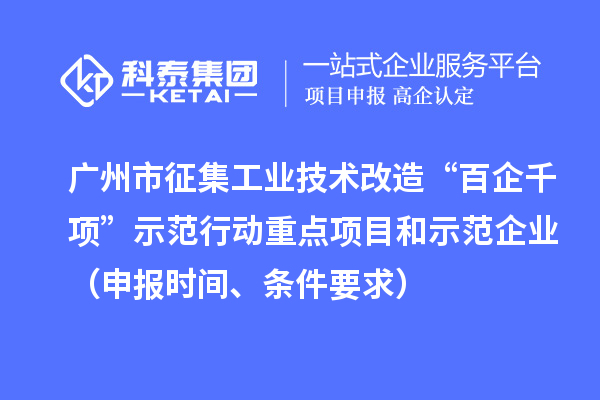 廣州市征集工業技術改造“百企千項”示范行動重點項目和示范企業（申報時間、條件要求）