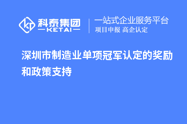 深圳市制造業單項冠軍認定的獎勵和政策支持
