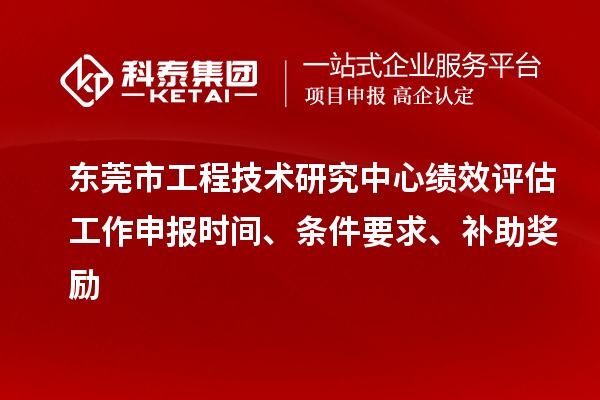 東莞市工程技術研究中心績效評估工作申報時間、條件要求、補助獎勵