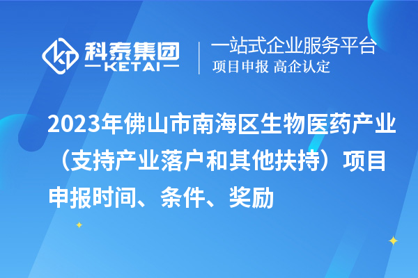 2023年佛山市南海區生物醫藥產業（支持產業落戶和其他扶持）項目申報時間、條件、獎勵