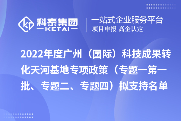 2022年度廣州（國際）科技成果轉化天河基地專項政策（專題一第一批、專題二、專題四）擬支持名單公示