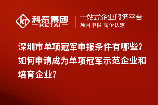 深圳市單項冠軍申報條件有哪些？如何申請成為單項冠軍示范企業和培育企業？