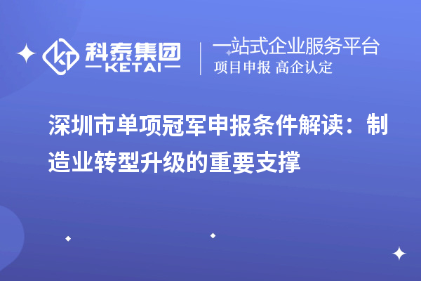 深圳市單項冠軍申報條件解讀：制造業轉型升級的重要支撐