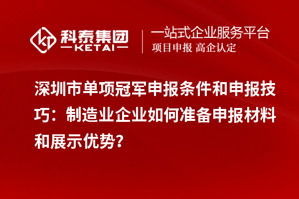 深圳市單項冠軍申報條件和申報技巧：制造業企業如何準備申報材料和展示優勢？