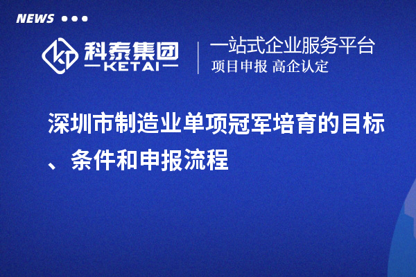 深圳市制造業單項冠軍培育的目標、條件和申報流程