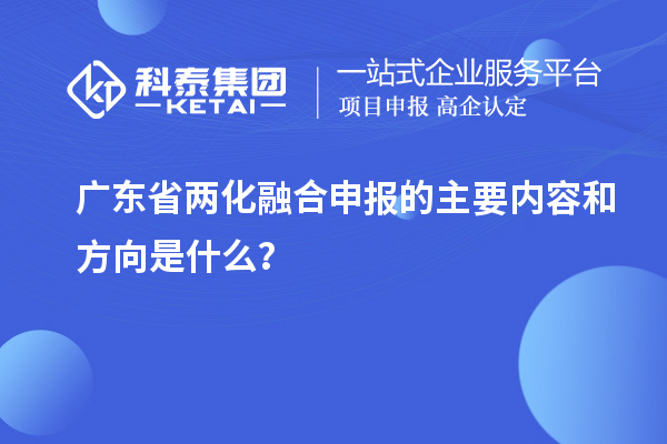 廣東省兩化融合申報的主要內容和方向是什么？