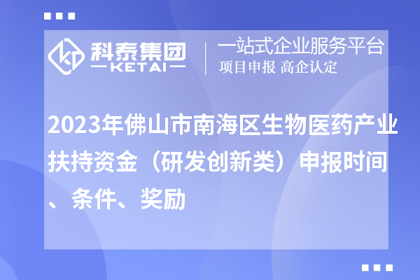2023年佛山市南海區生物醫藥產業扶持資金（研發創新類）申報時間、條件、獎勵