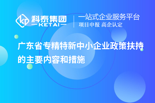 廣東省專精特新中小企業政策扶持的主要內容和措施