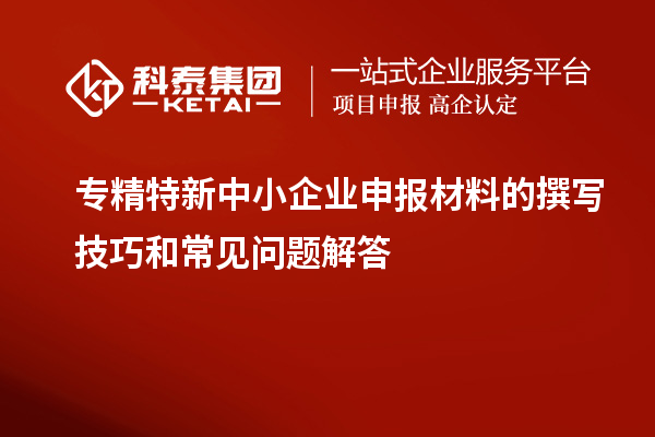 <a href=http://www.zh-tour.cn/fuwu/zhuanjingtexin.html target=_blank class=infotextkey>專精特新中小企業</a>申報材料的撰寫技巧和常見問題解答