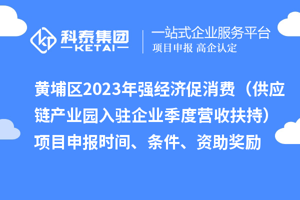 黃埔區2023年強經濟促消費（供應鏈產業園入駐企業季度營收扶持）<a href=http://www.zh-tour.cn/shenbao.html target=_blank class=infotextkey>項目申報</a>時間、條件、資助獎勵