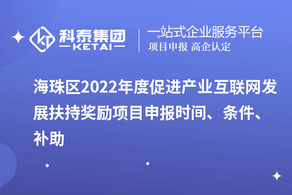 海珠區2022年度促進產業互聯網發展扶持獎勵項目申報時間、條件、補助