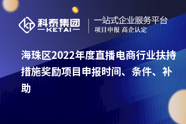 海珠區2022年度直播電商行業扶持措施獎勵項目申報時間、條件、補助