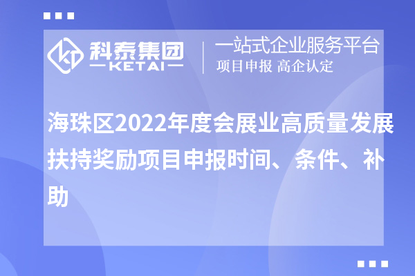 海珠區2022年度會展業高質量發展扶持獎勵項目申報時間、條件、補助