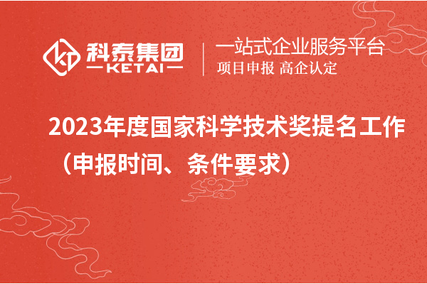 2023年度國家科學技術獎提名工作（申報時間、條件要求）
