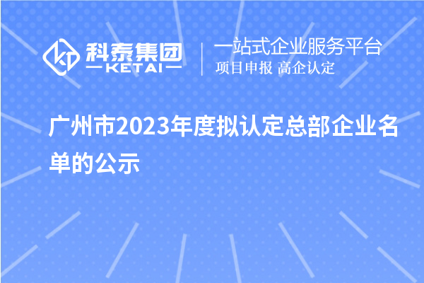 廣州市2023年度擬認定總部企業名單的公示
