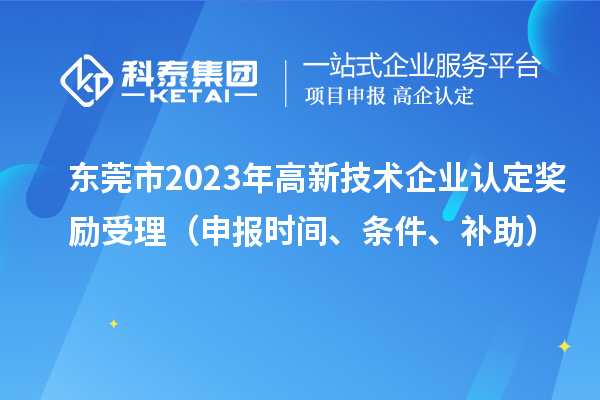 東莞市2023年高新技術企業認定獎勵受理（申報時間、條件、補助）
