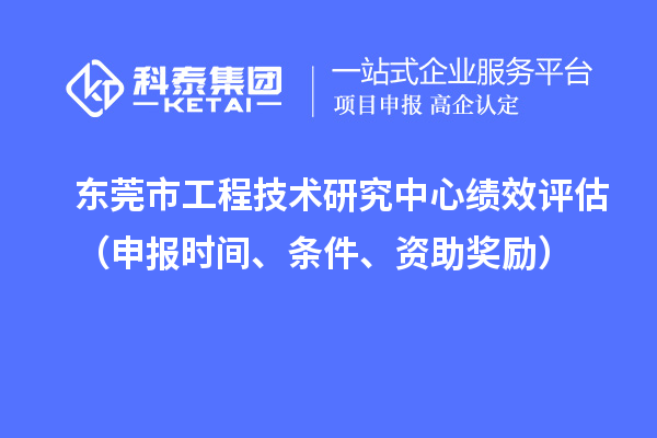 東莞市工程技術研究中心績效評估（申報時間、條件、資助獎勵）