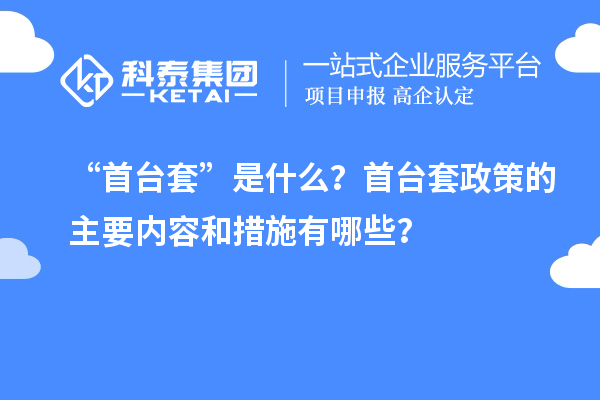 “首臺套”是什么？首臺套政策的主要內容和措施有哪些？