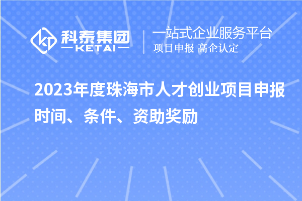 2023年度珠海市人才創業項目申報時間、條件、資助獎勵