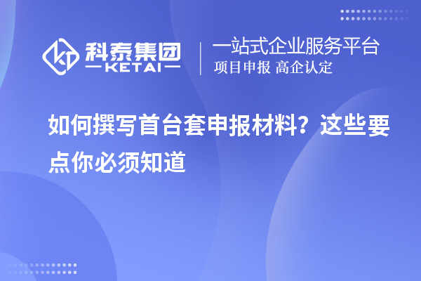 如何撰寫首臺套申報材料？這些要點你必須知道