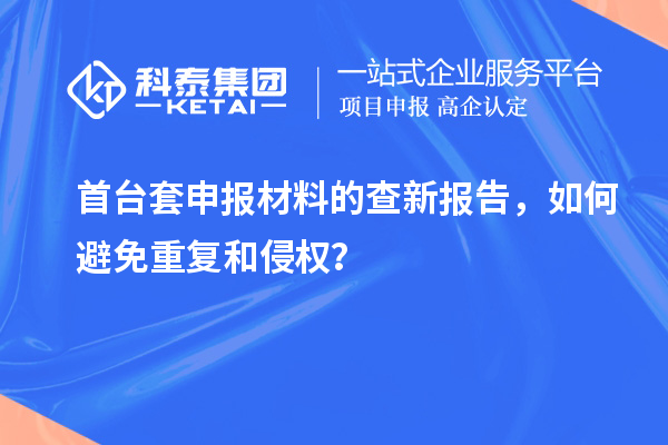 首臺套申報材料的查新報告，如何避免重復和侵權？