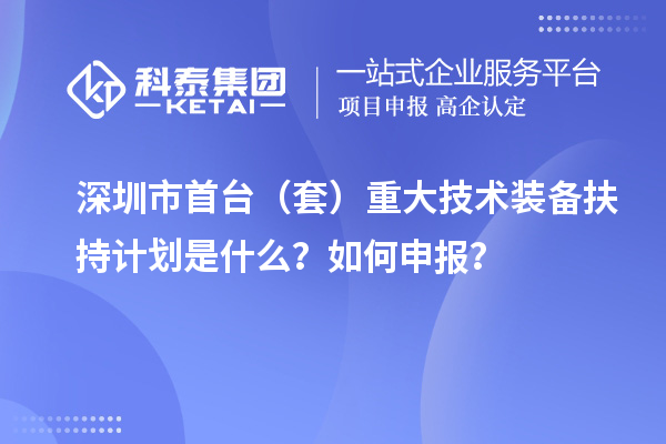 深圳市首臺（套）重大技術裝備扶持計劃是什么？如何申報？