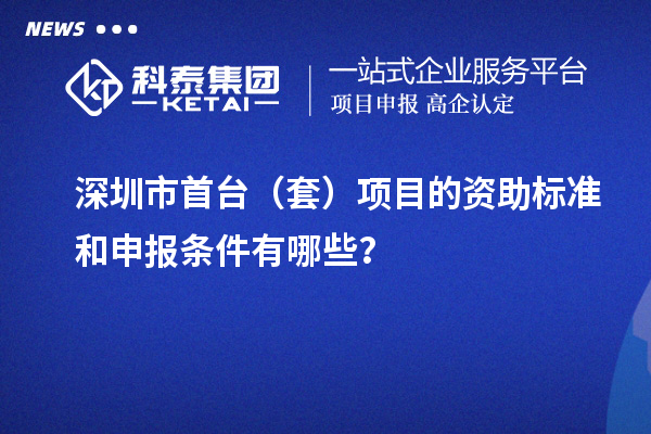 深圳市首臺（套）項目的資助標準和申報條件有哪些？