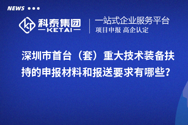 深圳市首臺（套）重大技術裝備扶持的申報材料和報送要求有哪些？
