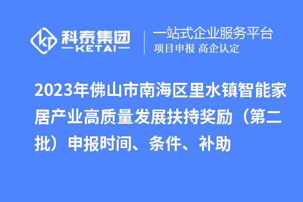 2023年佛山市南海區里水鎮智能家居產業高質量發展扶持獎勵（第二批）申報時間、條件、補助