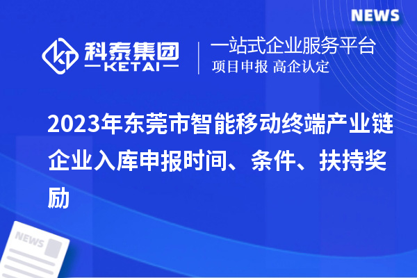 2023年東莞市智能移動終端產業鏈企業入庫申報時間、條件、扶持獎勵