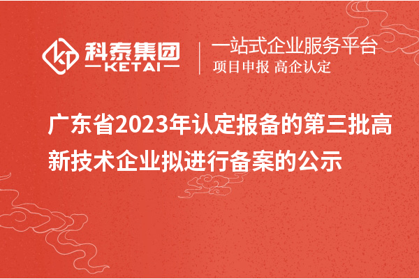 廣東省2023年認定報備的第三批高新技術企業擬進行備案的公示