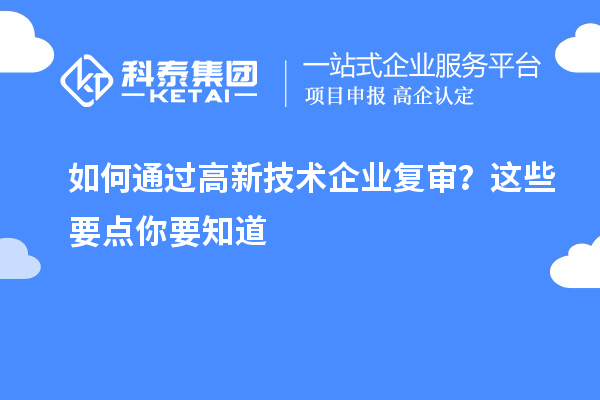 如何通過高新技術企業復審？這些要點你要知道
