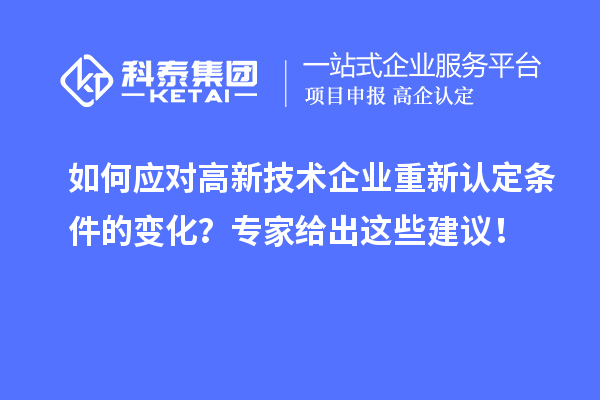 如何應對高新技術企業重新認定條件的變化？專家給出這些建議！