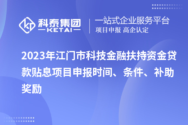2023年江門市科技金融扶持資金貸款貼息<a href=http://www.zh-tour.cn/shenbao.html target=_blank class=infotextkey>項目申報</a>時間、條件、補助獎勵