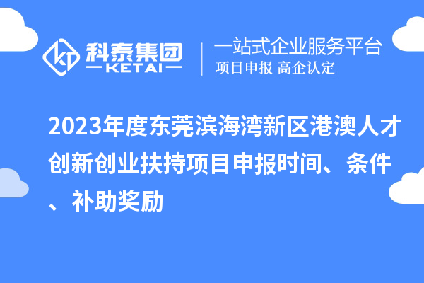 2023年度東莞濱海灣新區港澳人才創新創業扶持<a href=http://www.zh-tour.cn/shenbao.html target=_blank class=infotextkey>項目申報</a>時間、條件、補助獎勵