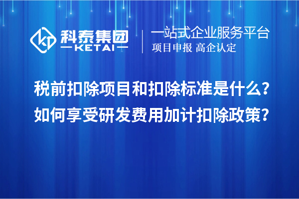 稅前扣除項目和扣除標準是什么？如何享受研發費用加計扣除政策？