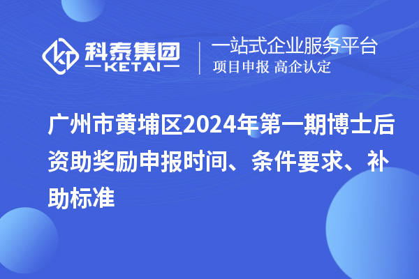 廣州市黃埔區2024年第一期博士后資助獎勵申報時間、條件要求、補助標準