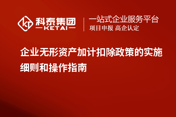 企業無形資產加計扣除政策的實施細則和操作指南