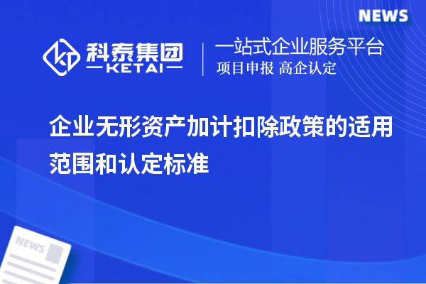 企業無形資產加計扣除政策的適用范圍和認定標準