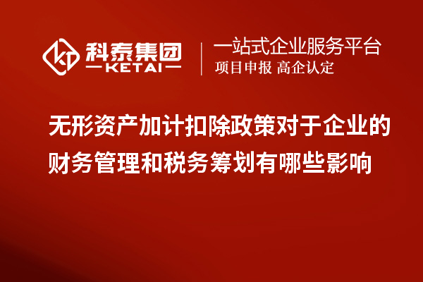 無形資產加計扣除政策對于企業的財務管理和稅務籌劃有哪些影響