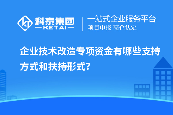 企業技術改造專項資金有哪些支持方式和扶持形式？