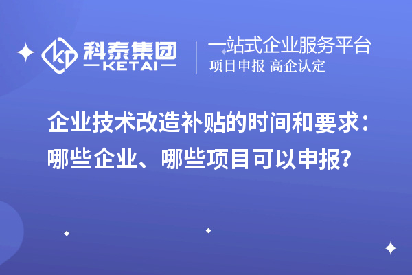 企業技術改造補貼的時間和要求：哪些企業、哪些項目可以申報？