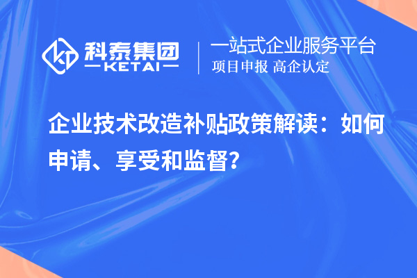 企業技術改造補貼政策解讀：如何申請、享受和監督？