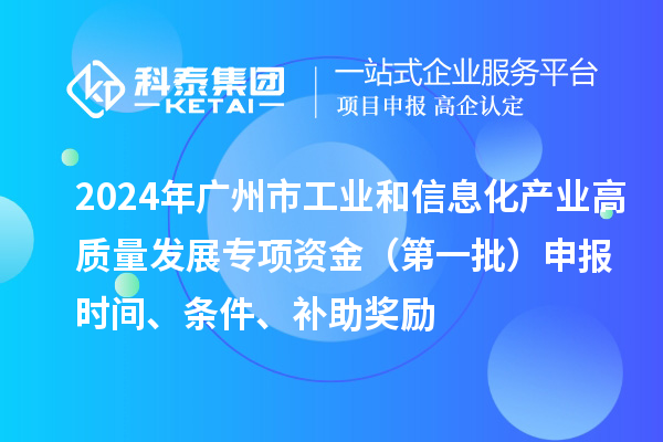 2024年廣州市工業和信息化產業高質量發展專項資金（第一批）申報時間、條件、補助獎勵
