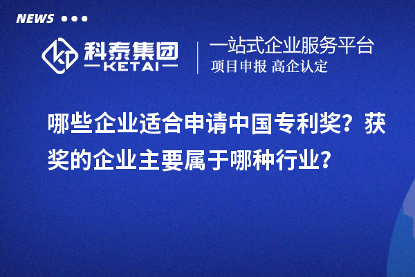 哪些企業適合申請中國專利獎？獲獎的企業主要屬于哪種行業？