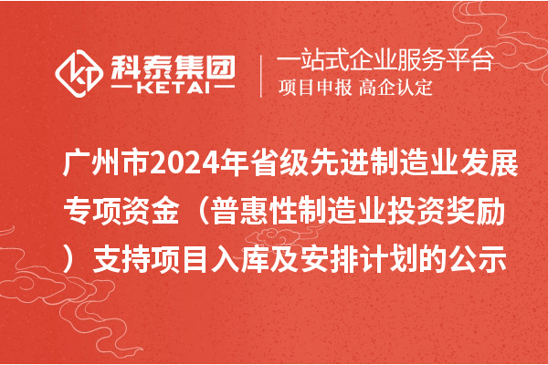 廣州市2024年省級先進制造業發展專項資金（普惠性制造業投資獎勵）支持項目入庫及安排計劃的公示